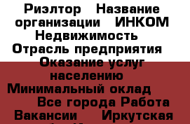 Риэлтор › Название организации ­ ИНКОМ-Недвижимость › Отрасль предприятия ­ Оказание услуг населению › Минимальный оклад ­ 60 000 - Все города Работа » Вакансии   . Иркутская обл.,Иркутск г.